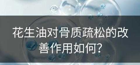 花生油对骨质疏松的改善作用如何？